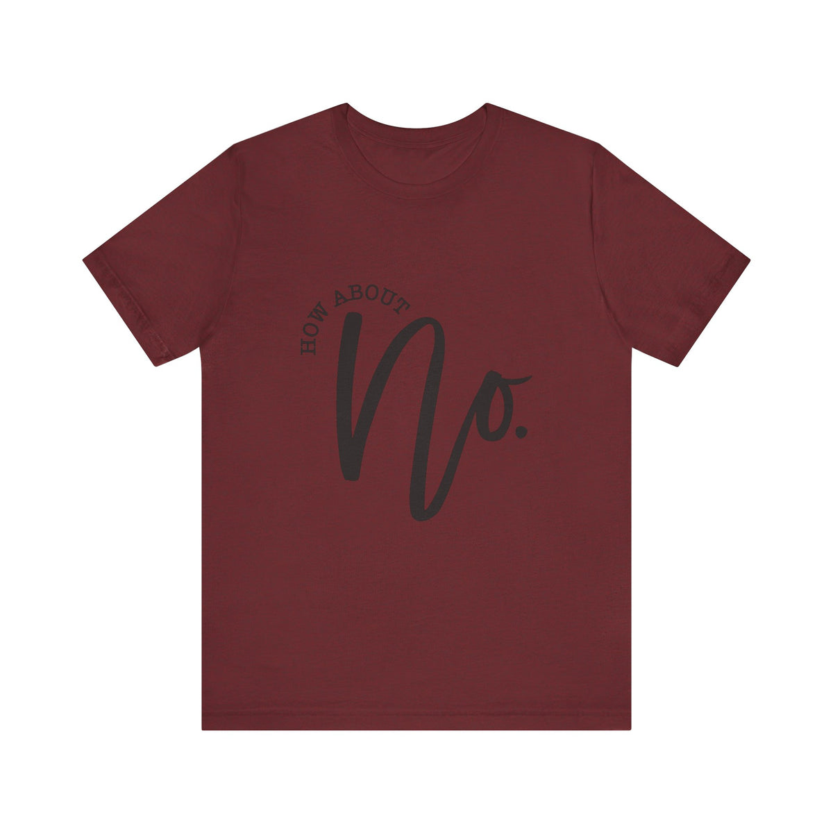 Womens burgundy graphic T shirt featuring bold black How About No lettering for casual everyday fashion by Printify