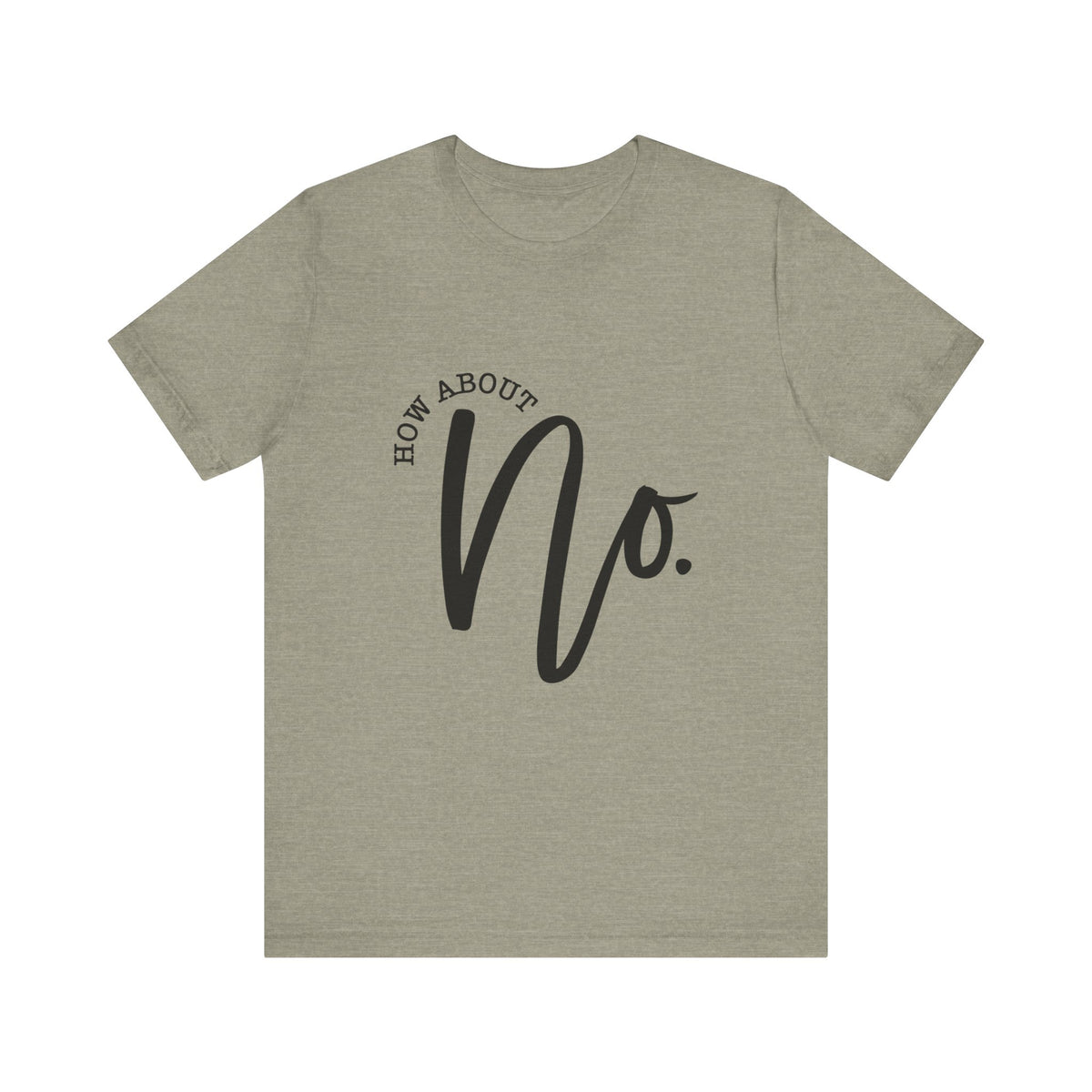 Women's olive green casual graphic T shirt featuring black script that reads How About No. on the front