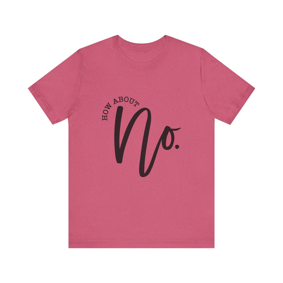 Pink women's graphic T shirt featuring bold black script that reads How About No on a soft rose background, shown flat on white by Printify