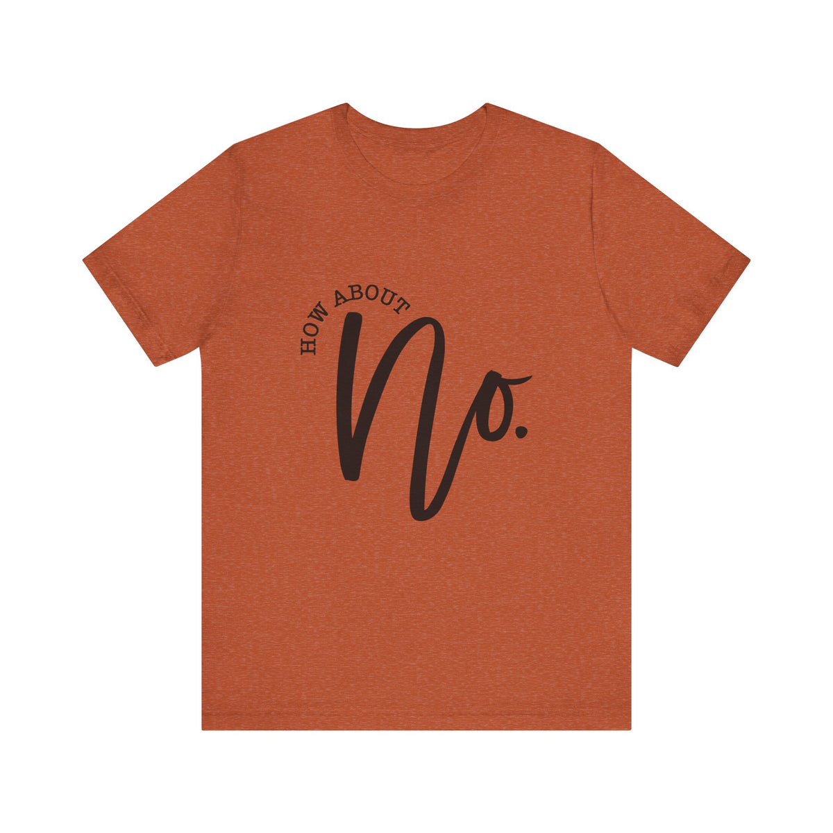Rust orange womens graphic tee with bold black How About No lettering centered on the front for a playful confident look from Printify